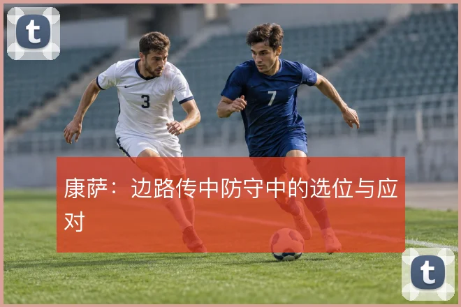 康萨：边路传中防守中的选位与应对