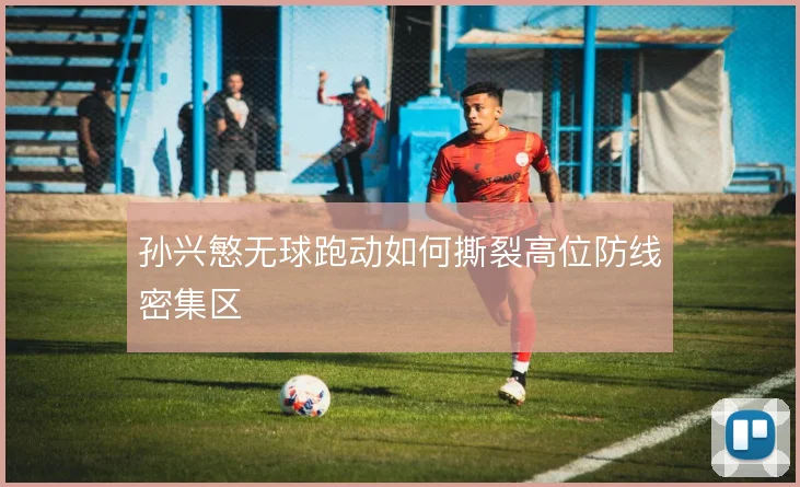 孙兴慜无球跑动如何撕裂高位防线密集区