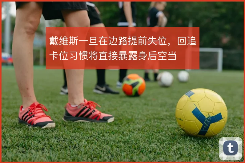 戴维斯一旦在边路提前失位，回追卡位习惯将直接暴露身后空当
