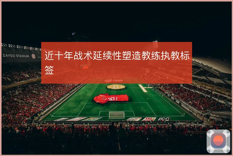 近十年战术延续性塑造教练执教标签