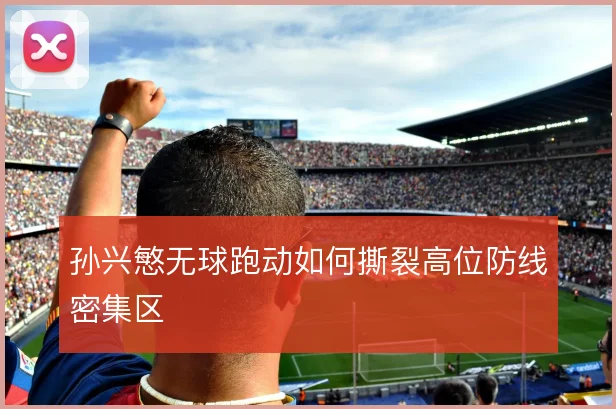 孙兴慜无球跑动如何撕裂高位防线密集区