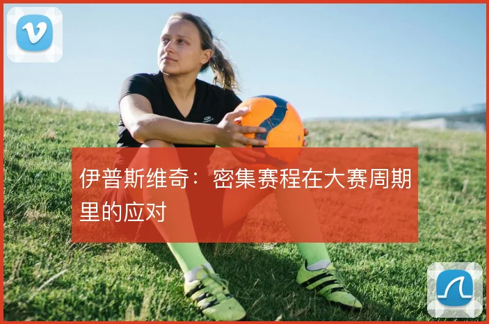 伊普斯维奇：密集赛程在大赛周期里的应对