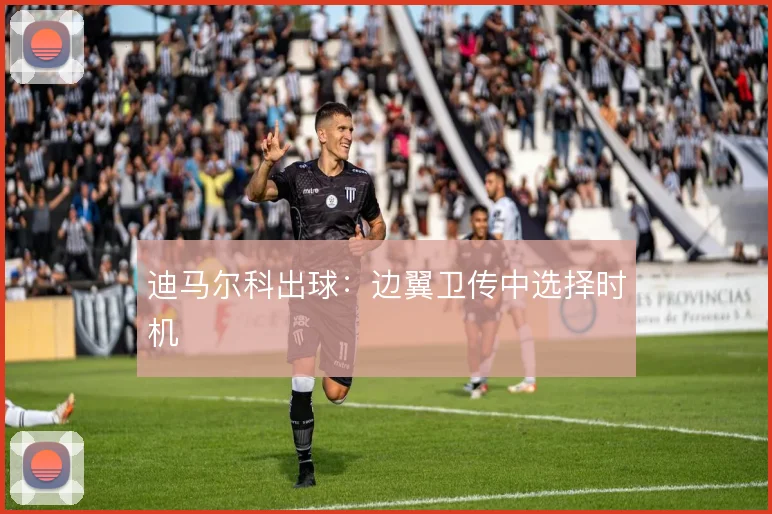迪马尔科出球：边翼卫传中选择时机