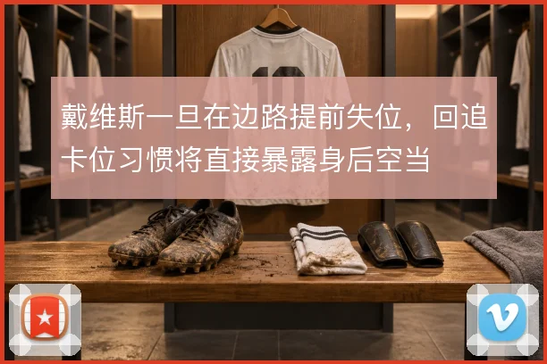 戴维斯一旦在边路提前失位，回追卡位习惯将直接暴露身后空当