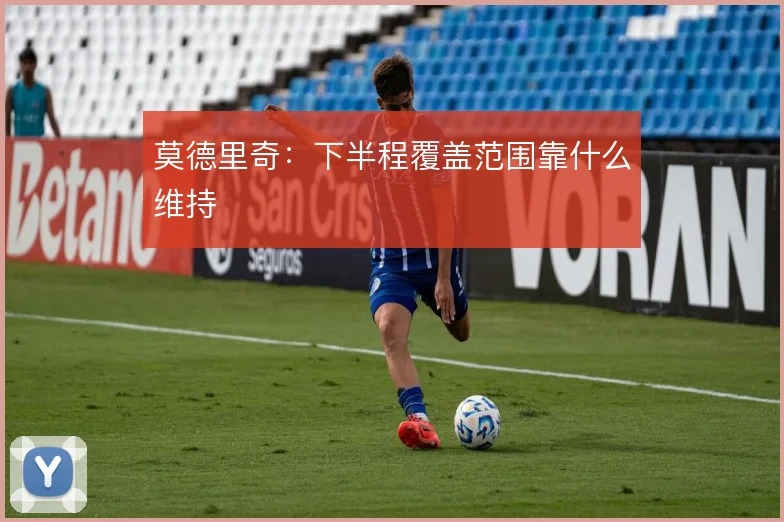 莫德里奇：下半程覆盖范围靠什么维持