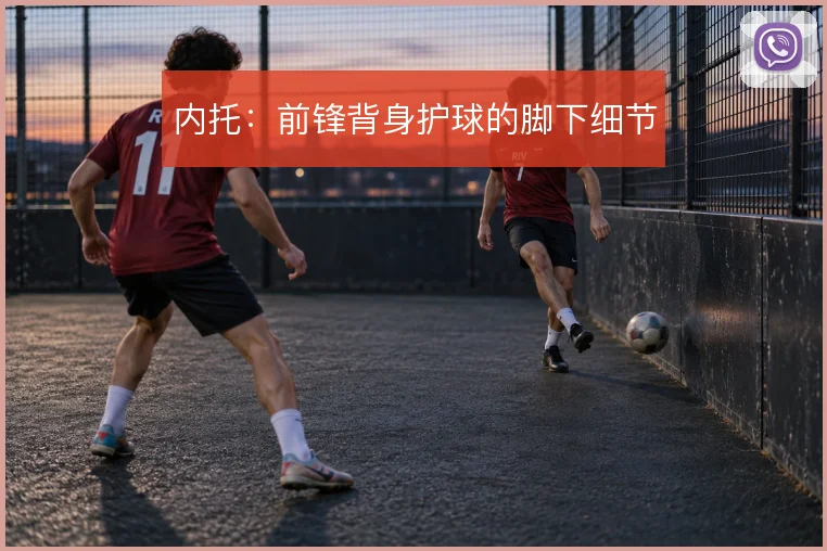 内托：前锋背身护球的脚下细节