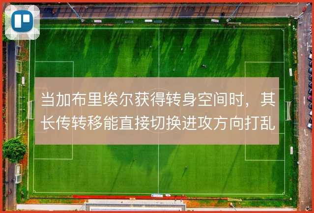 当加布里埃尔获得转身空间时，其长传转移能直接切换进攻方向打乱对手站位