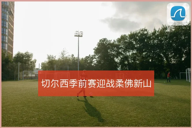 切尔西季前赛迎战柔佛新山