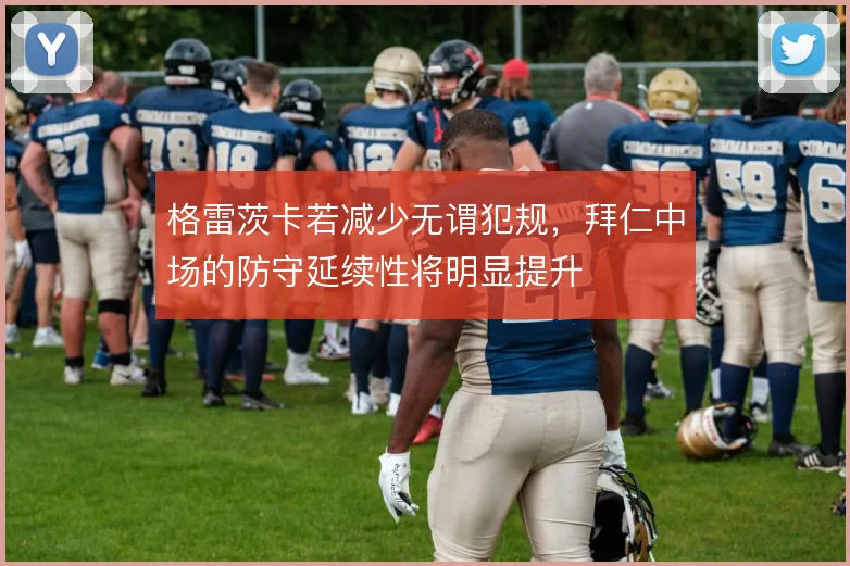 格雷茨卡若减少无谓犯规，拜仁中场的防守延续性将明显提升